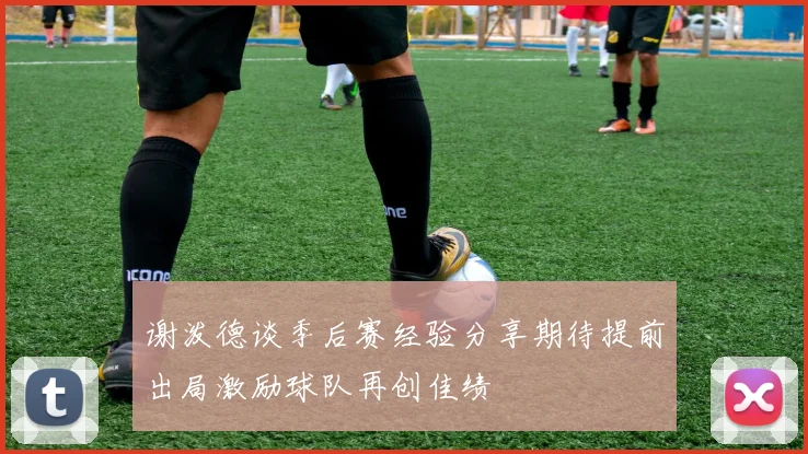 谢泼德谈季后赛经验分享期待提前出局激励球队再创佳绩