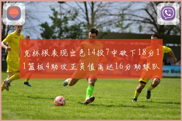 克林根表现出色14投7中砍下18分11篮板4助攻正负值高达16分助球队获胜