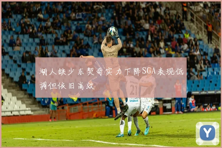 湖人缺少东契奇实力下降SGA表现低调但依旧高效