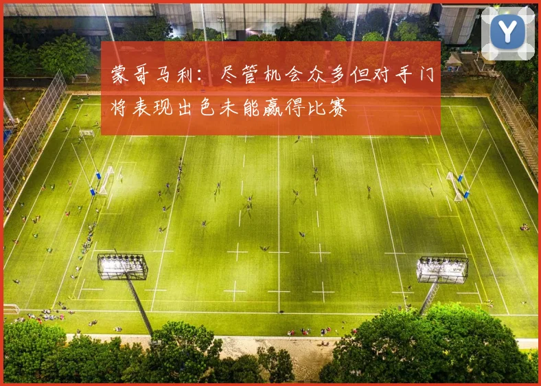 蒙哥马利：尽管机会众多但对手门将表现出色未能赢得比赛
