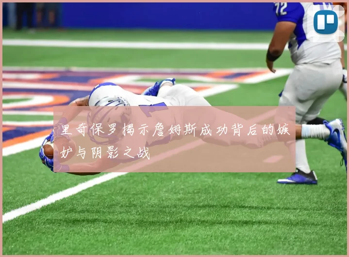 里奇保罗揭示詹姆斯成功背后的嫉妒与阴影之战