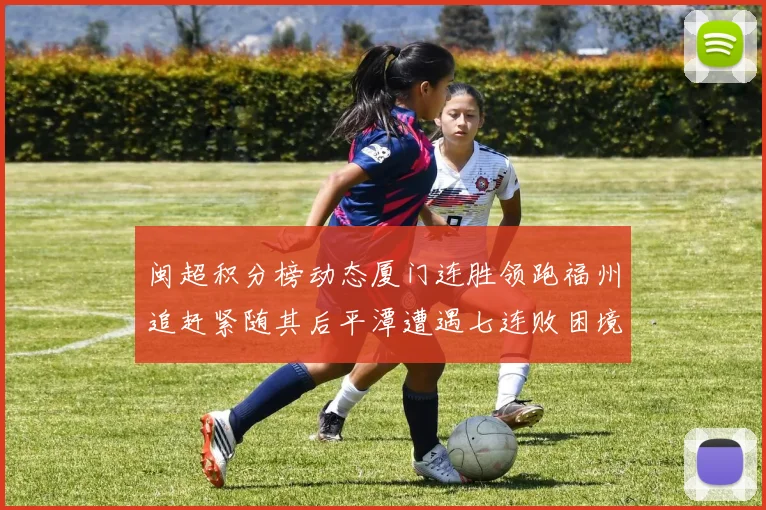 闽超积分榜动态厦门连胜领跑福州追赶紧随其后平潭遭遇七连败困境
