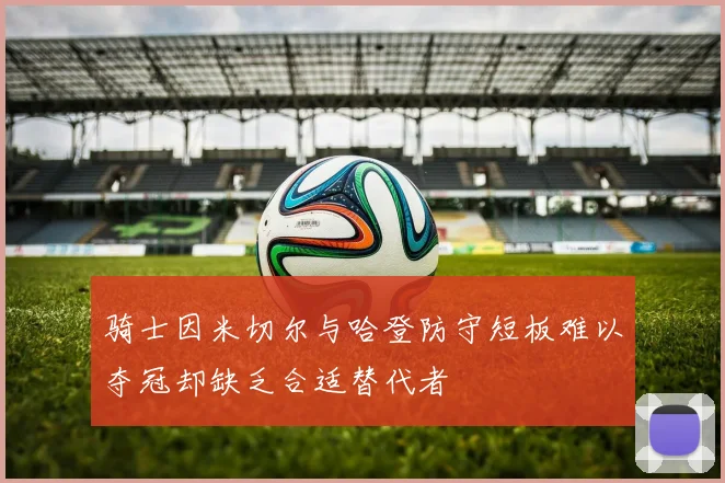 骑士因米切尔与哈登防守短板难以夺冠却缺乏合适替代者