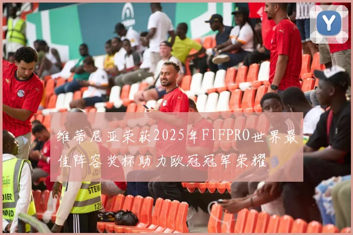 维蒂尼亚荣获2025年FIFPRO世界最佳阵容奖杯助力欧冠冠军荣耀