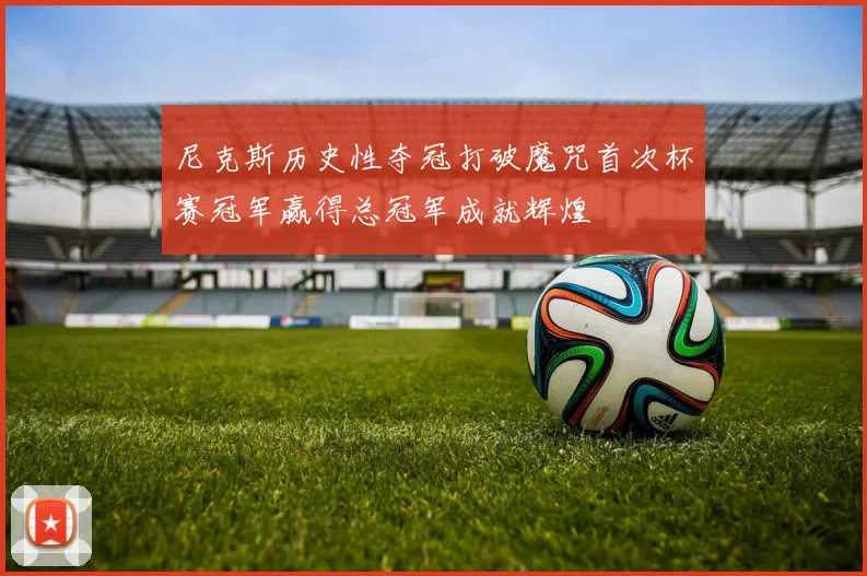 尼克斯历史性夺冠打破魔咒首次杯赛冠军赢得总冠军成就辉煌