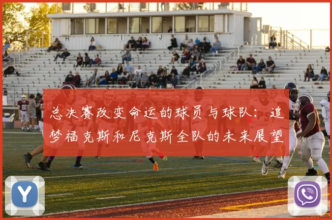 总决赛改变命运的球员与球队：追梦福克斯和尼克斯全队的未来展望
