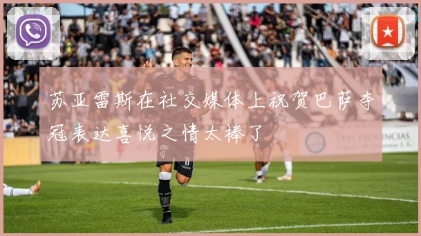 苏亚雷斯在社交媒体上祝贺巴萨夺冠表达喜悦之情太棒了