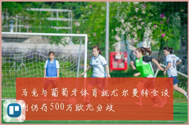 马竞与葡萄牙体育就尤尔曼转会谈判仍存500万欧元分歧