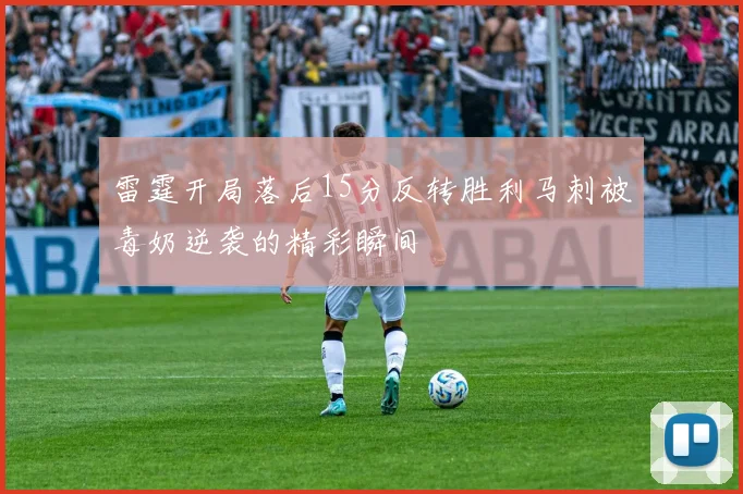 雷霆开局落后15分反转胜利马刺被毒奶逆袭的精彩瞬间